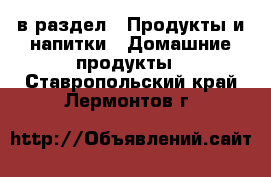  в раздел : Продукты и напитки » Домашние продукты . Ставропольский край,Лермонтов г.